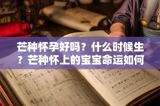 芒种怀孕好吗？什么时候生？芒种怀上的宝宝命运如何？