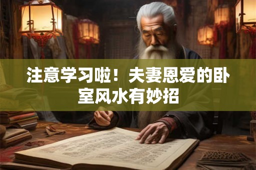 注意学习啦！夫妻恩爱的卧室风水有妙招