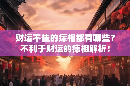 财运不佳的痣相都有哪些？不利于财运的痣相解析！