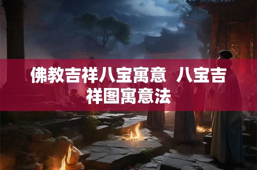 佛教吉祥八宝寓意  八宝吉祥图寓意法