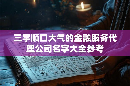 三字顺口大气的金融服务代理公司名字大全参考