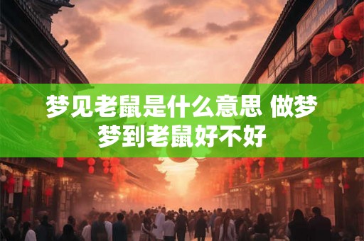 梦见老鼠是什么意思 做梦梦到老鼠好不好