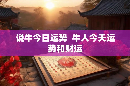 说牛今日运势  牛人今天运势和财运