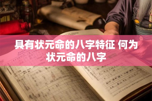 具有状元命的八字特征 何为状元命的八字 具有状元命的八字特征 何为状元命的八字