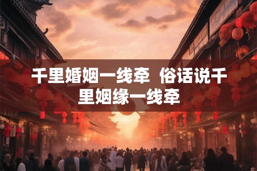 千里婚姻一线牵 俗话说千里姻缘一线牵 千里婚姻一线牵 俗话说千里姻缘一线牵