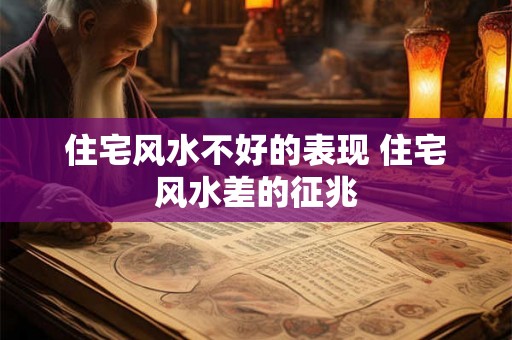 住宅风水不好的表现 住宅风水差的征兆
