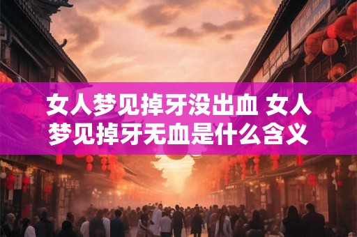 女人梦见掉牙没出血 女人梦见掉牙无血是什么含义