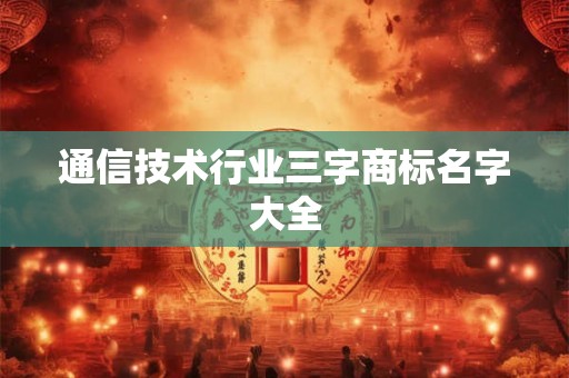 通信技术行业三字商标名字大全
