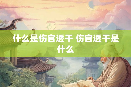 什么是伤官透干 伤官透干是什么 什么是伤官透干 伤官透干是什么