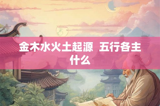 金木水火土起源  五行各主什么