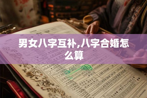 男女八字互补,八字合婚怎么算