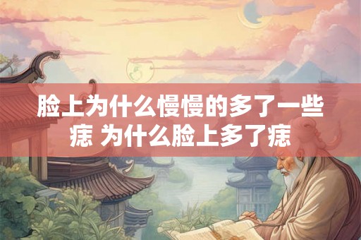 脸上为什么慢慢的多了一些痣 为什么脸上多了痣