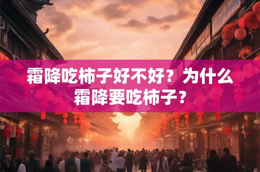 霜降吃柿子好不好?为什么霜降要吃柿子? 霜降吃柿子好不好?为什么霜降要吃柿子?