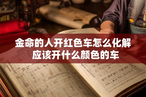 金命的人开红色车怎么化解  应该开什么颜色的车