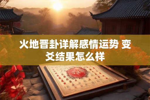 火地晋卦详解感情运势 变爻结果怎么样
