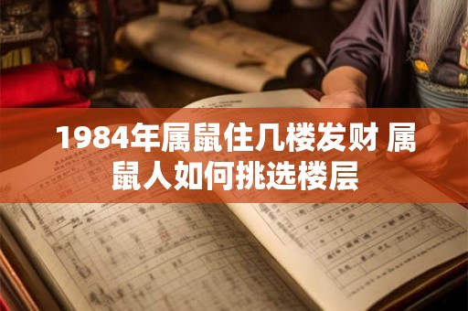 1984年属鼠住几楼发财 属鼠人如何挑选楼层