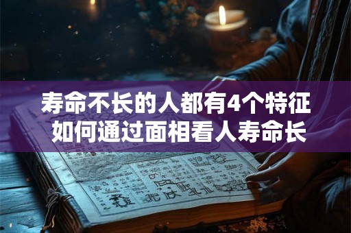 寿命不长的人都有4个特征 如何通过面相看人寿命长短