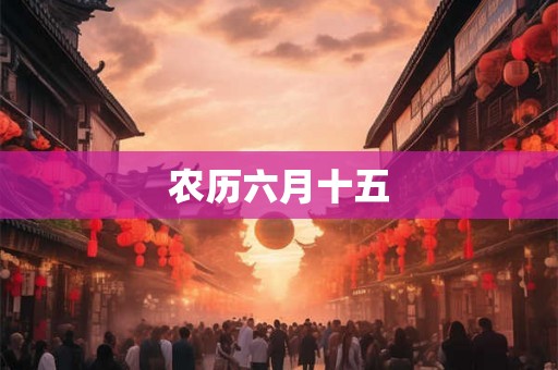 农历六月十五 农历六月十五