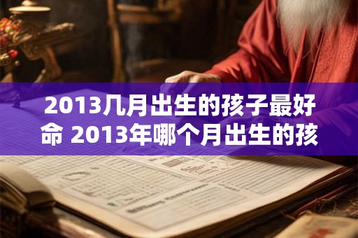 2013几月出生的孩子最好命 2013年哪个月出生的孩子命最好