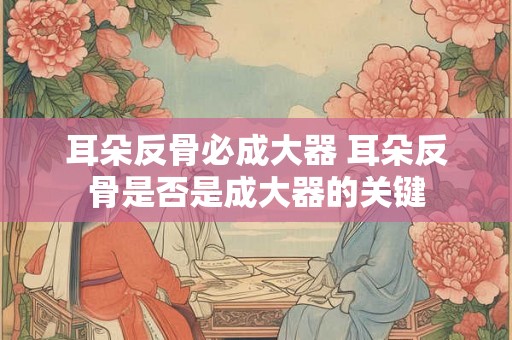 耳朵反骨必成大器 耳朵反骨是否是成大器的关键