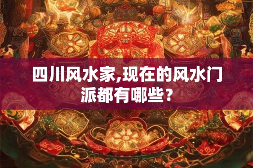 四川风水家,现在的风水门派都有哪些? 四川风水家,现在的风水门派都有哪些?