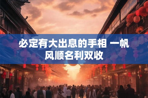 必定有大出息的手相 一帆风顺名利双收