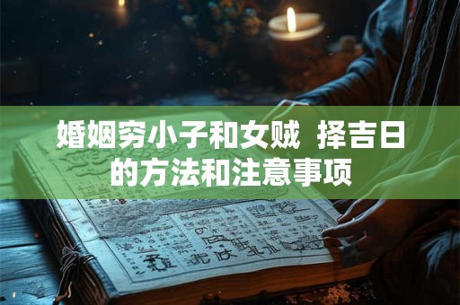 婚姻穷小子和女贼  择吉日的方法和注意事项