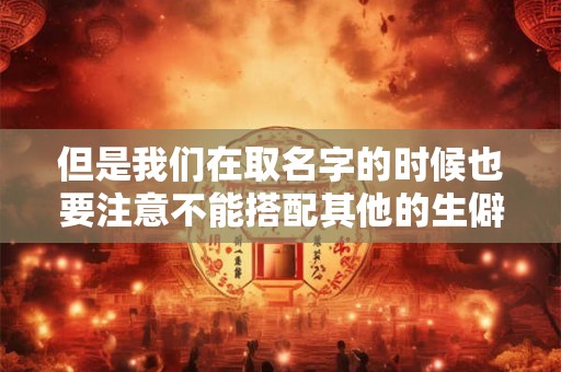 但是我们在取名字的时候也要注意不能搭配其他的生僻字