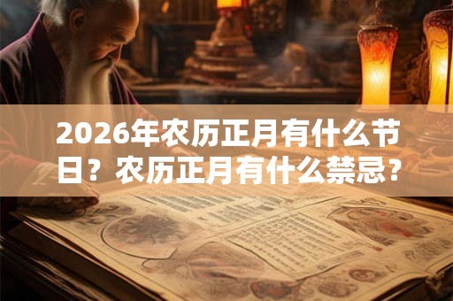 2026年农历正月有什么节日？农历正月有什么禁忌？