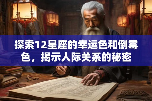 探索12星座的幸运色和倒霉色,揭示人际关系的秘密 探索12星座的幸运色和倒霉色,揭示人际关系的秘密