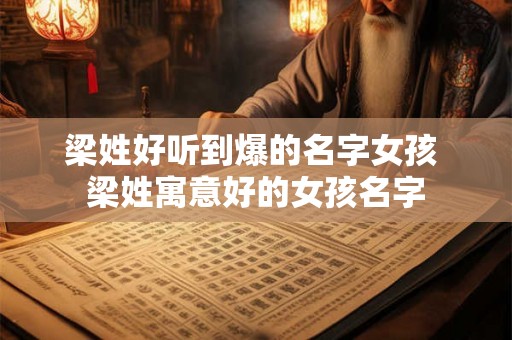 梁姓好听到爆的名字女孩 梁姓寓意好的女孩名字 梁姓好听到爆的名字女孩 梁姓寓意好的女孩名字