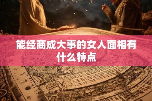 能经商成大事的女人面相有什么特点 能经商成大事的女人面相有什么特点