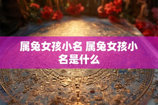 属兔女孩小名 属兔女孩小名是什么