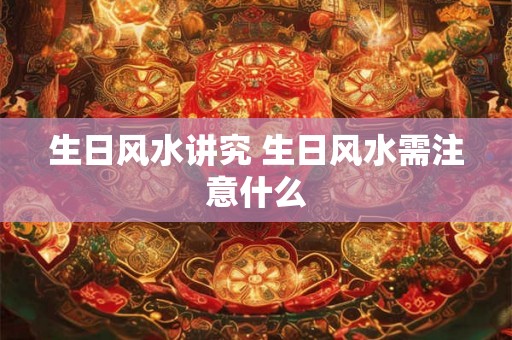 生日风水讲究 生日风水需注意什么