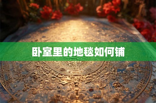 卧室里的地毯如何铺