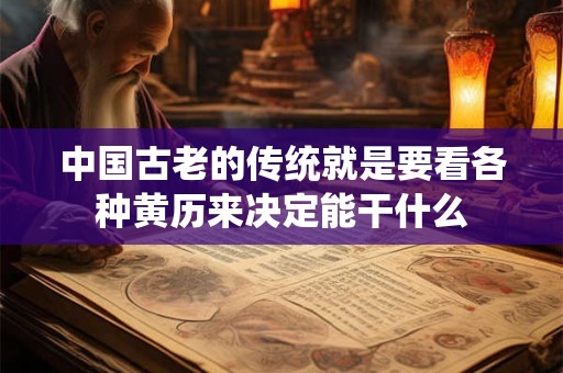 中国古老的传统就是要看各种黄历来决定能干什么