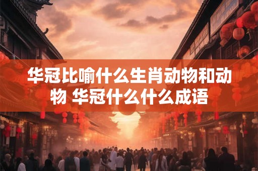 华冠比喻什么生肖动物和动物 华冠什么什么成语