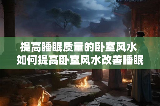 提高睡眠质量的卧室风水 如何提高卧室风水改善睡眠质量