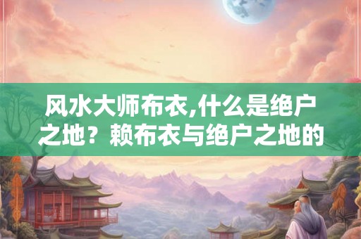 风水大师布衣,什么是绝户之地？赖布衣与绝户之地的故事