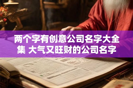 两个字有创意公司名字大全集 大气又旺财的公司名字
