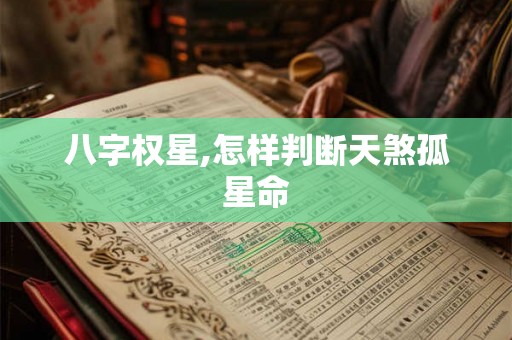 八字权星,怎样判断天煞孤星命 八字权星,怎样判断天煞孤星命