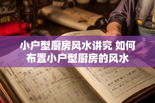 小户型厨房风水讲究 如何布置小户型厨房的风水 小户型厨房风水讲究 如何布置小户型厨房的风水