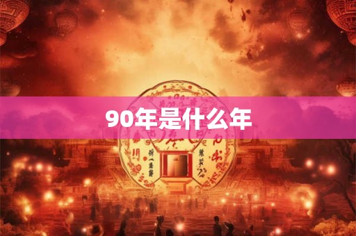 90年是什么年 90年是什么年