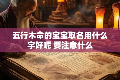 五行木命的宝宝取名用什么字好呢 要注意什么