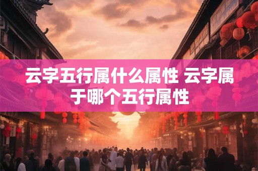 云字五行属什么属性 云字属于哪个五行属性