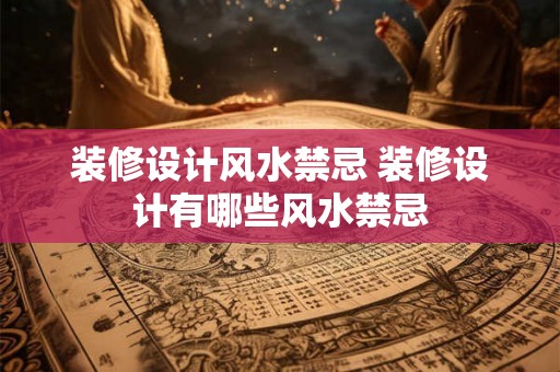 装修设计风水禁忌 装修设计有哪些风水禁忌