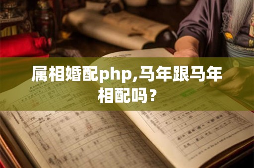 属相婚配php,马年跟马年相配吗？