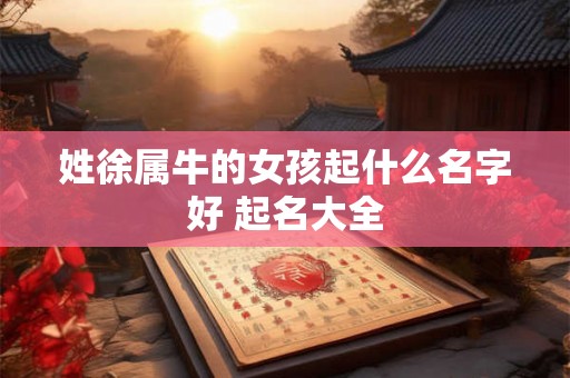 姓徐属牛的女孩起什么名字好 起名大全