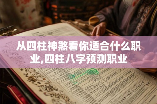 从四柱神煞看你适合什么职业,四柱八字预测职业