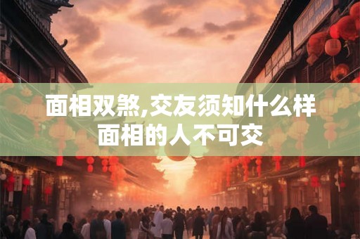 面相双煞,交友须知什么样面相的人不可交 面相双煞,交友须知什么样面相的人不可交